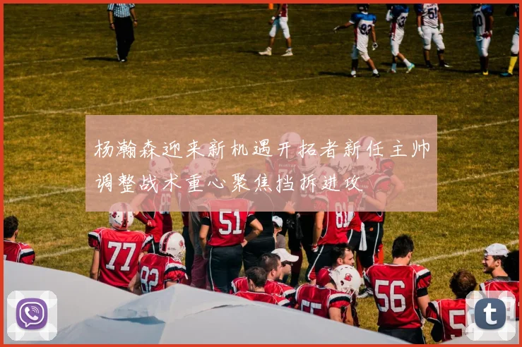 杨瀚森迎来新机遇开拓者新任主帅调整战术重心聚焦挡拆进攻