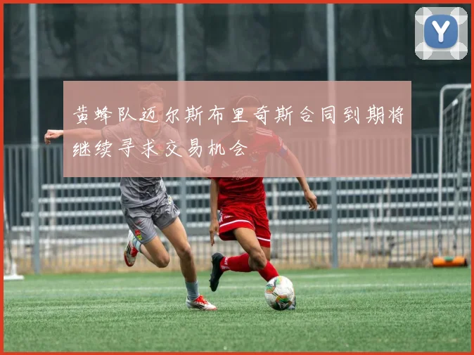 黄蜂队迈尔斯布里奇斯合同到期将继续寻求交易机会