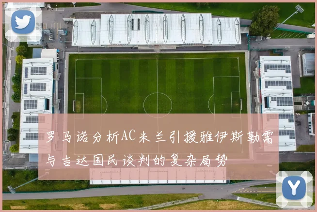 罗马诺分析AC米兰引援雅伊斯勒需与吉达国民谈判的复杂局势