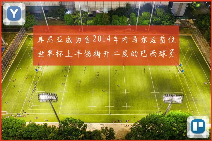 库尼亚成为自2014年内马尔后首位世界杯上半场梅开二度的巴西球员