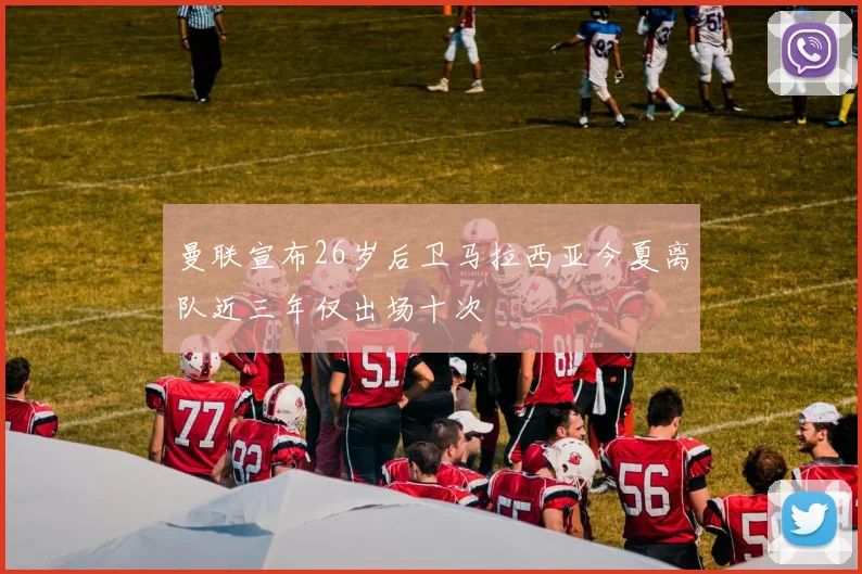 曼联宣布26岁后卫马拉西亚今夏离队近三年仅出场十次